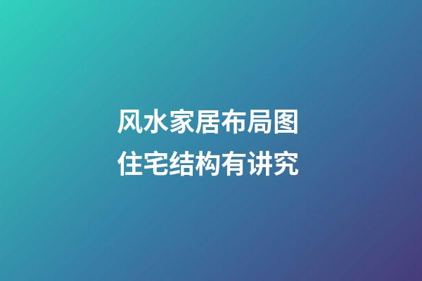 风水家居布局图 住宅结构有讲究